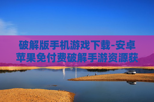 破解版手机游戏下载-安卓苹果免付费破解手游资源获取
