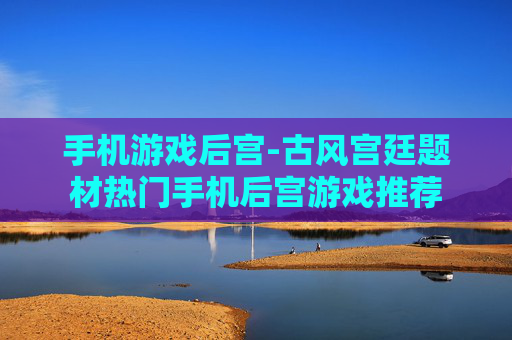 手机游戏后宫-古风宫廷题材热门手机后宫游戏推荐