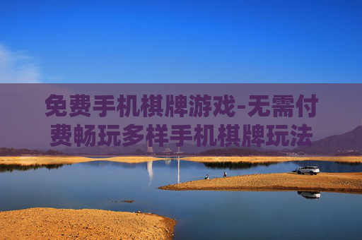 免费手机棋牌游戏-无需付费畅玩多样手机棋牌玩法