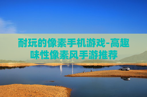 耐玩的像素手机游戏-高趣味性像素风手游推荐