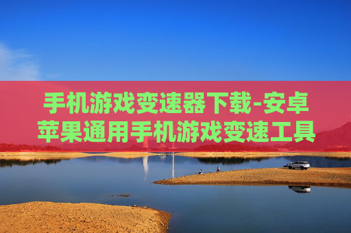 手机游戏变速器下载-安卓苹果通用手机游戏变速工具获取 手机游戏变速器下载-安卓苹果通用手机游戏变速工具获取