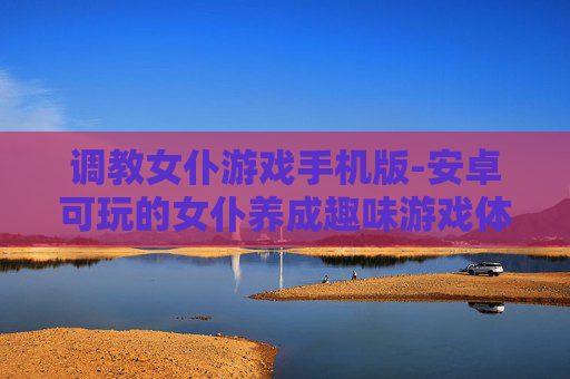 调教女仆游戏手机版-安卓可玩的女仆养成趣味游戏体验