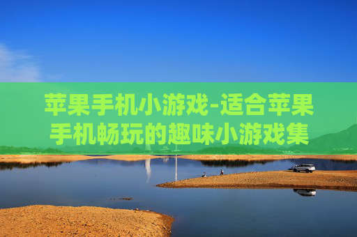 苹果手机小游戏-适合苹果手机畅玩的趣味小游戏集 苹果手机小游戏-适合苹果手机畅玩的趣味小游戏集