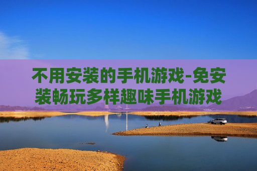 不用安装的手机游戏-免安装畅玩多样趣味手机游戏