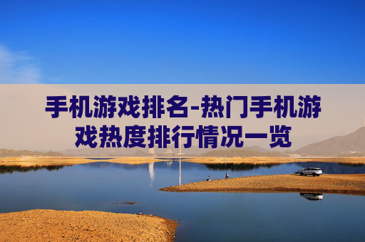 手机游戏排名-热门手机游戏热度排行情况一览