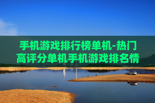 手机游戏排行榜单机-热门高评分单机手机游戏排名情况