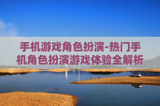 手机游戏角色扮演-热门手机角色扮演游戏体验全解析