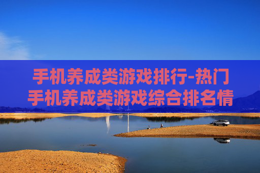 手机养成类游戏排行-热门手机养成类游戏综合排名情况