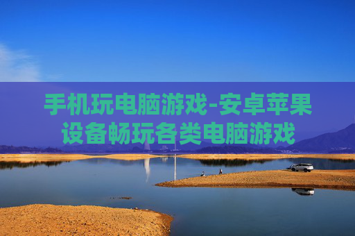 手机玩电脑游戏-安卓苹果设备畅玩各类电脑游戏