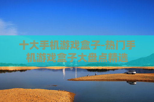 十大手机游戏盒子-热门手机游戏盒子大盘点精选
