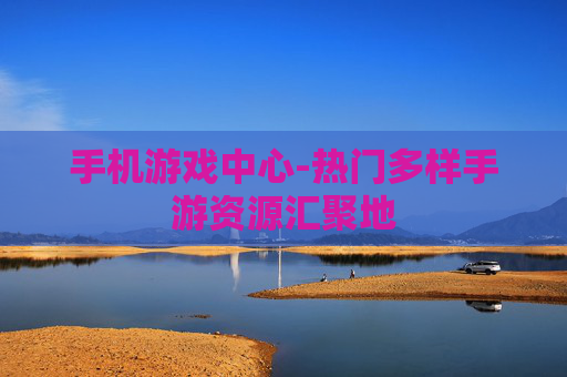 手机游戏中心-热门多样手游资源汇聚地