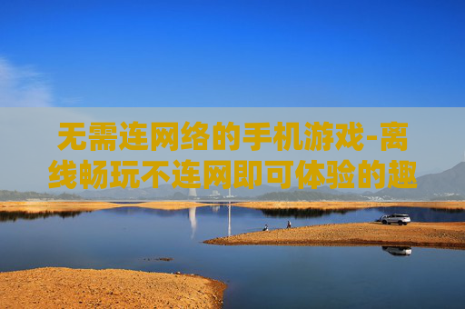 无需连网络的手机游戏-离线畅玩不连网即可体验的趣味手游