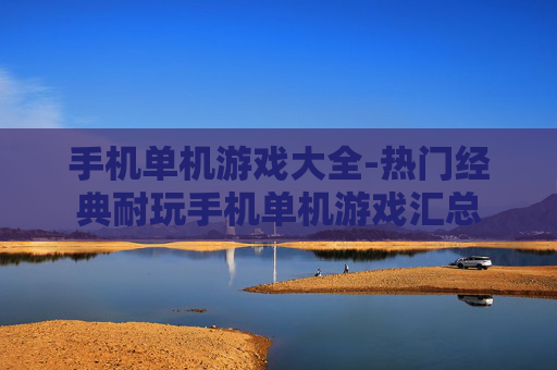 手机单机游戏大全-热门经典耐玩手机单机游戏汇总 手机单机游戏大全-热门经典耐玩手机单机游戏汇总