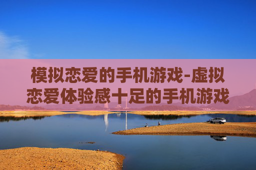 模拟恋爱的手机游戏-虚拟恋爱体验感十足的手机游戏推荐
