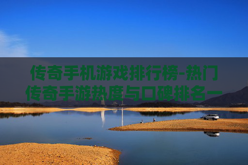 传奇手机游戏排行榜-热门传奇手游热度与口碑排名一览 传奇手机游戏排行榜-热门传奇手游热度与口碑排名一览