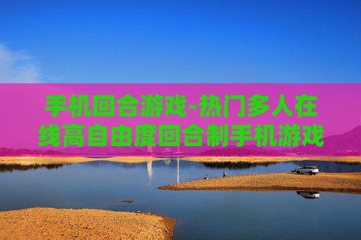 手机回合游戏-热门多人在线高自由度回合制手机游戏 手机回合游戏-热门多人在线高自由度回合制手机游戏