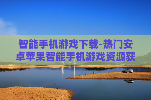 智能手机游戏下载-热门安卓苹果智能手机游戏资源获取