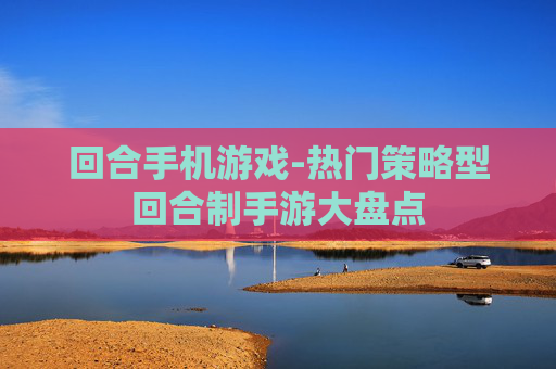 回合手机游戏-热门策略型回合制手游大盘点