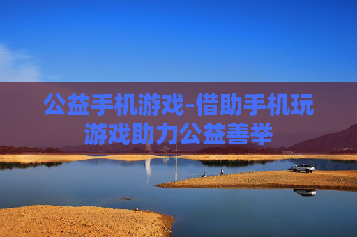 公益手机游戏-借助手机玩游戏助力公益善举