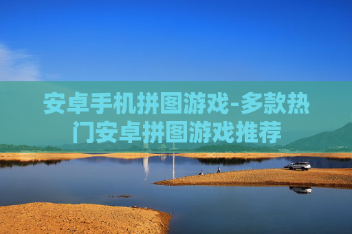 安卓手机拼图游戏-多款热门安卓拼图游戏推荐