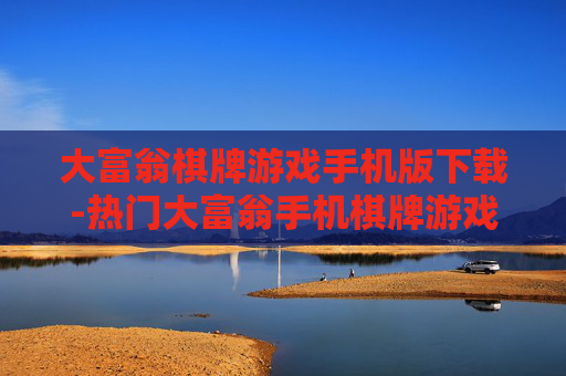 大富翁棋牌游戏手机版下载-热门大富翁手机棋牌游戏免费下载渠道 大富翁棋牌游戏手机版下载-热门大富翁手机棋牌游戏免费下载渠道