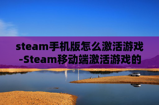 steam手机版怎么激活游戏-Steam移动端激活游戏的详细操作方法