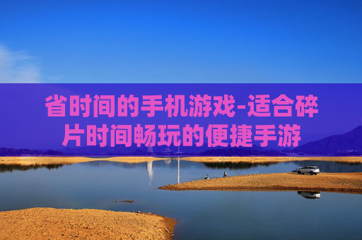 省时间的手机游戏-适合碎片时间畅玩的便捷手游 省时间的手机游戏-适合碎片时间畅玩的便捷手游