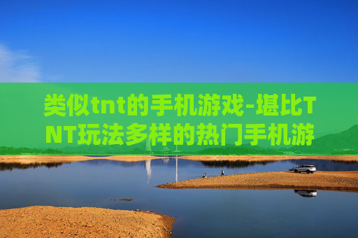 类似tnt的手机游戏-堪比TNT玩法多样的热门手机游戏