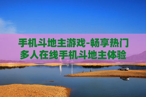 手机斗地主游戏-畅享热门多人在线手机斗地主体验 手机斗地主游戏-畅享热门多人在线手机斗地主体验