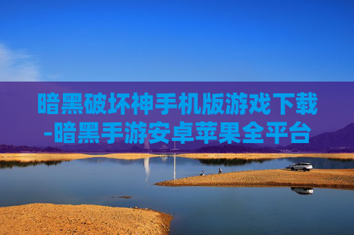 暗黑破坏神手机版游戏下载-暗黑手游安卓苹果全平台免费下载渠道