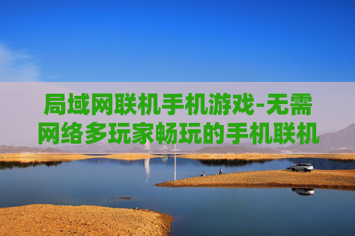 局域网联机手机游戏-无需网络多玩家畅玩的手机联机游戏