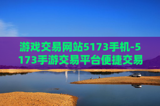 游戏交易网站5173手机-5173手游交易平台便捷交易全知晓