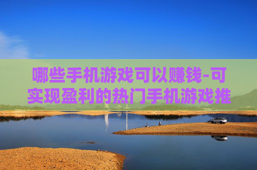 哪些手机游戏可以赚钱-可实现盈利的热门手机游戏推荐