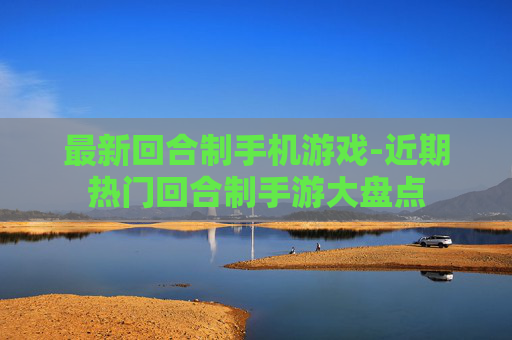 最新回合制手机游戏-近期热门回合制手游大盘点