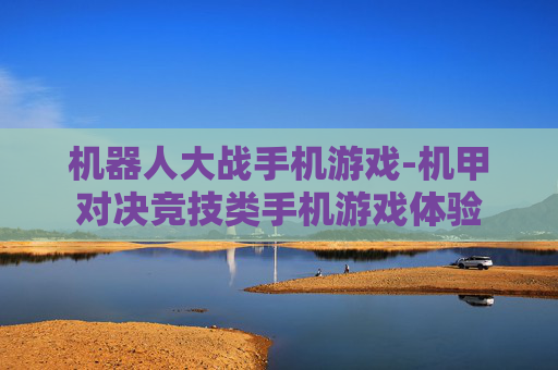 机器人大战手机游戏-机甲对决竞技类手机游戏体验