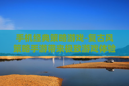 手机经典策略游戏-复古风策略手游带来极致游戏体验