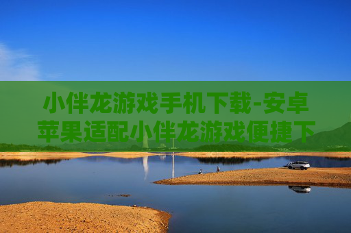 小伴龙游戏手机下载-安卓苹果适配小伴龙游戏便捷下载