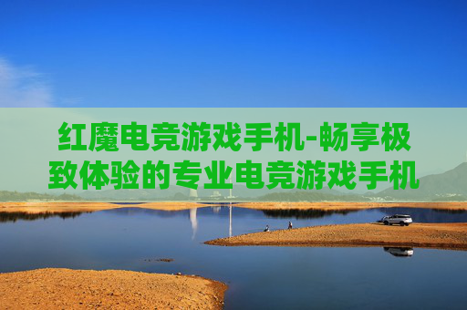 红魔电竞游戏手机-畅享极致体验的专业电竞游戏手机