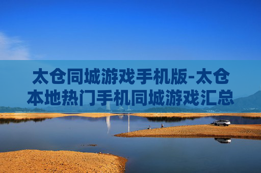 太仓同城游戏手机版-太仓本地热门手机同城游戏汇总 太仓同城游戏手机版-太仓本地热门手机同城游戏汇总