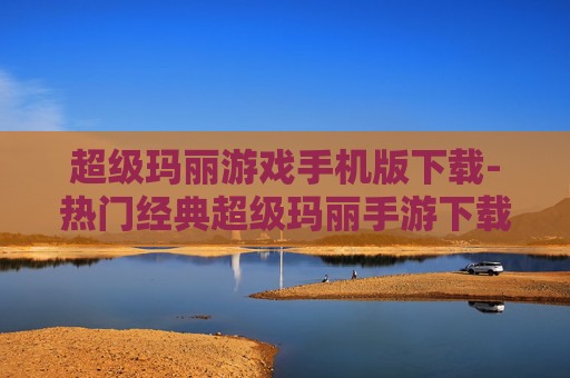超级玛丽游戏手机版下载-热门经典超级玛丽手游下载途径