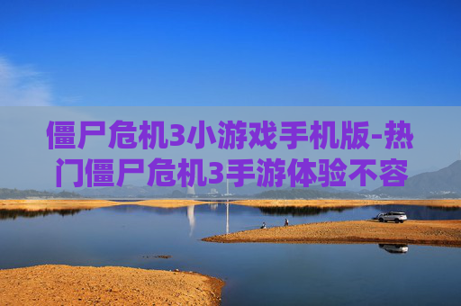 僵尸危机3小游戏手机版-热门僵尸危机3手游体验不容错过