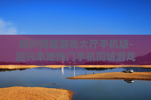 绍兴同城游戏大厅手机版-绍兴本地热门手机同城游戏平台体验