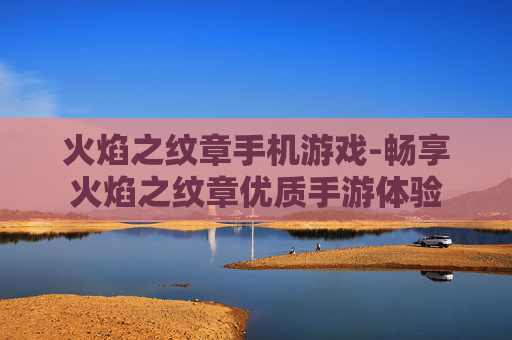 火焰之纹章手机游戏-畅享火焰之纹章优质手游体验