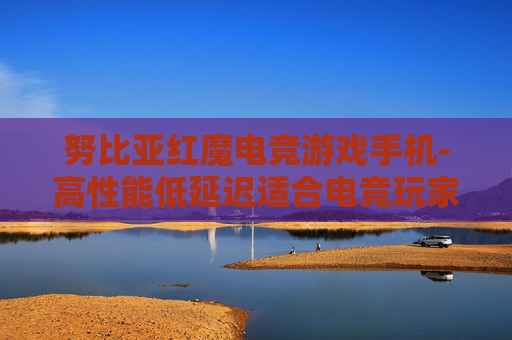 努比亚红魔电竞游戏手机-高性能低延迟适合电竞玩家的手机