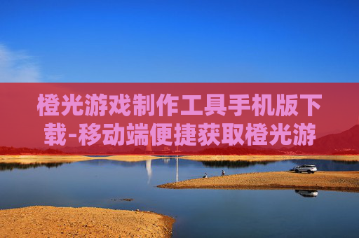 橙光游戏制作工具手机版下载-移动端便捷获取橙光游戏制作工具资源