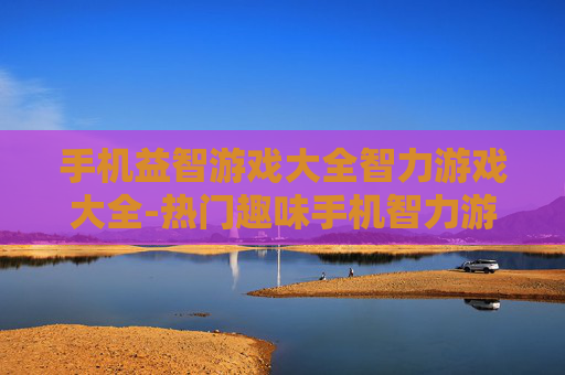 手机益智游戏大全智力游戏大全-热门趣味手机智力游戏汇总推荐