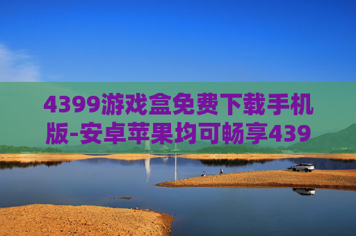 4399游戏盒免费下载手机版-安卓苹果均可畅享4399游戏盒免费下
