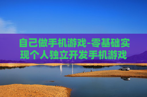 自己做手机游戏-零基础实现个人独立开发手机游戏 自己做手机游戏-零基础实现个人独立开发手机游戏