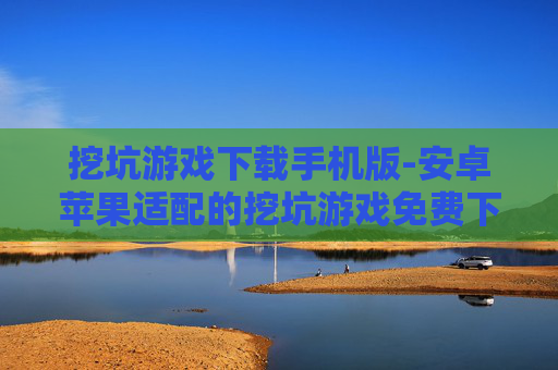 挖坑游戏下载手机版-安卓苹果适配的挖坑游戏免费下载 挖坑游戏下载手机版-安卓苹果适配的挖坑游戏免费下载