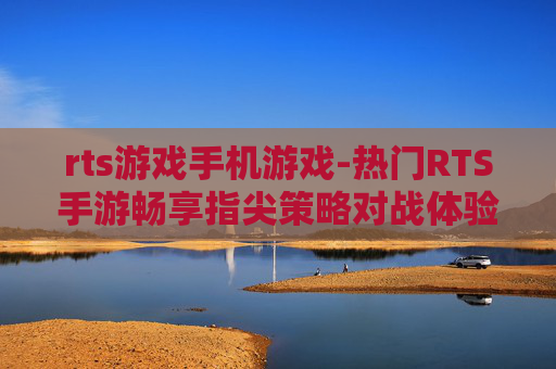 rts游戏手机游戏-热门RTS手游畅享指尖策略对战体验 rts游戏手机游戏-热门RTS手游畅享指尖策略对战体验